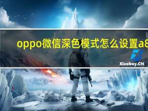 oppo微信深色模式怎么设置a83（oppo微信深色模式怎么设置）