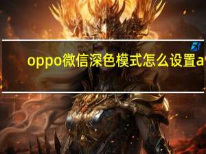 oppo微信深色模式怎么设置a9（oppo微信深色模式怎么设置）