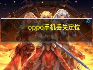oppo手机丢失定位（oppo手机丢失如何定位找回）