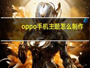 oppo手机主题怎么制作（oppo手机主题制作）