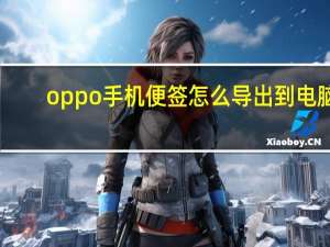 oppo手机便签怎么导出到电脑（oppo手机便签怎么导出）