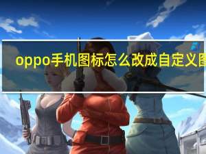 oppo手机图标怎么改成自定义图片（自定义图片）