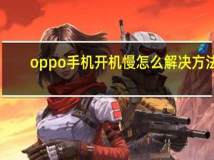 oppo手机开机慢怎么解决方法（oppo手机开机慢的解决办法）