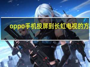 oppo手机投屏到长虹电视的方法（oppo手机怎么投屏到长虹电视）