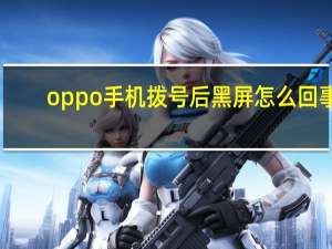 oppo手机拨号后黑屏怎么回事