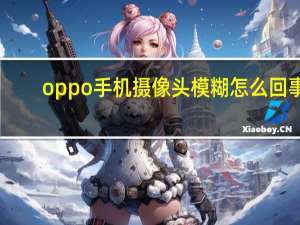 oppo手机摄像头模糊怎么回事