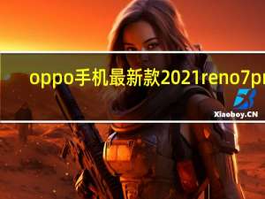 oppo手机最新款2021reno7pro（oppo手机最新款2021）
