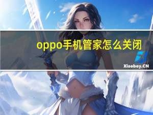 oppo手机管家怎么关闭（oppo手机管家）