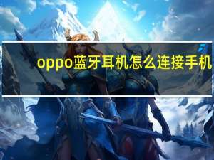 oppo蓝牙耳机怎么连接手机（oppo蓝牙耳机）