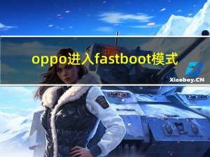 oppo进入fastboot模式（fastboot模式怎么进入）