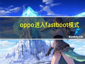 oppo进入fastboot模式（fastboot模式怎么进入）