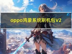 oppo鸿蒙系统刷机包 V2.0 官方正式版（oppo鸿蒙系统刷机包 V2.0 官方正式版功能简介）