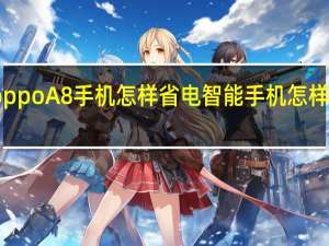oppoA8手机怎样省电 智能手机怎样最省电
