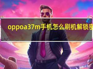 oppoa37m手机怎么刷机解锁密码