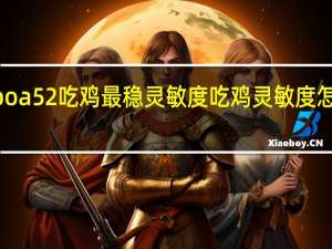 oppoa52吃鸡最稳灵敏度 吃鸡灵敏度怎么调最稳