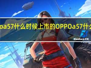 oppoa57什么时候上市的 OPPOa57什么时候上市