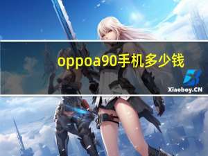 oppoa90手机多少钱（oppoa90手机）