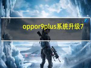 oppor9plus系统升级7.0（oppor9plus）