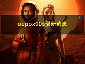oppox905最新消息（oppox903怎么样）