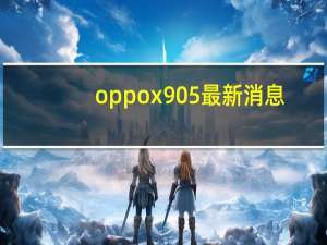 oppox905最新消息（oppox903怎么样）