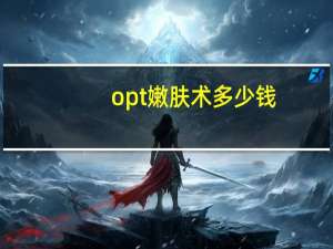 opt嫩肤术多少钱，opt嫩肤都有什么效果