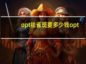 opt祛雀斑要多少钱 opt是什么仪器