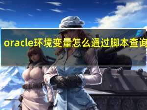 oracle环境变量怎么通过脚本查询数据（oracle环境变量）