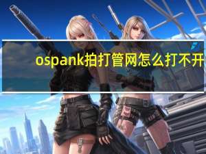 ospank拍打管网怎么打不开