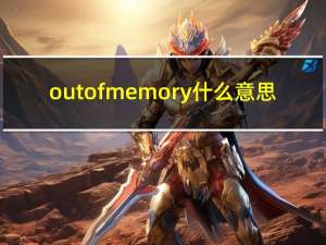 out of memory什么意思（out of memory）