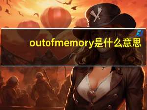 out of memory是什么意思（out of memory）