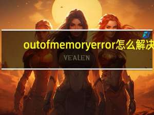 outofmemoryerror怎么解决（outofmemory）