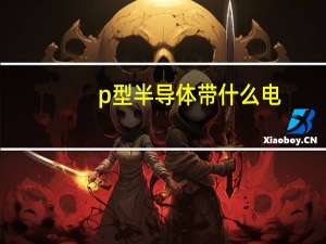 p型半导体带什么电（p型半导体）