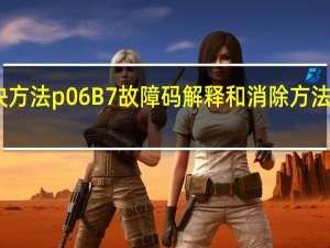 p056b故障码解决方法 p06B7故障码解释和消除方法 P06B7故障码怎么解决
