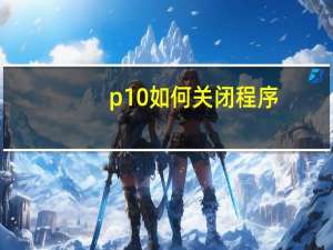 p10如何关闭程序