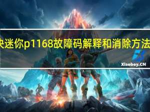 p1217故障码如何解决 迷你p1168故障码解释和消除方法 迷你P1168故障码怎么解决