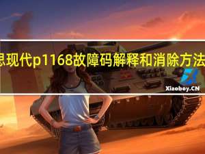 p1571故障码什么意思 现代p1168故障码解释和消除方法 现代P1168故障码怎么解决
