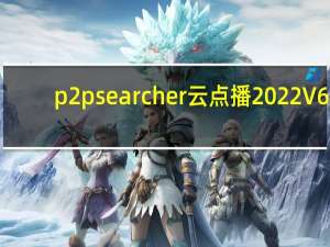 p2psearcher云点播2022 V6.4.8 云播穿透版（p2psearcher云点播2022 V6.4.8 云播穿透版功能简介）