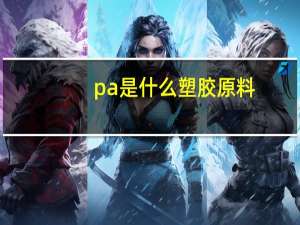pa是什么塑胶原料（PA是什么塑料 性质如何）