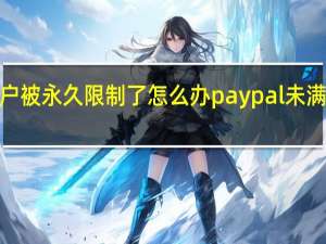 paypal账户被永久限制了怎么办 paypal未满十八岁怎么解封