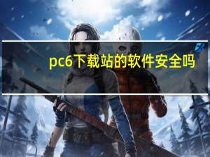 pc6下载站的软件安全吗（pc6下载站安全吗）