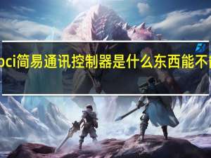 pci简易通讯控制器是什么东西能不能卸载（PCI简易通讯控制器是什么）