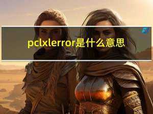 pcl xl error是什么意思（pcl xl error）