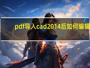 pdf导入cad2014后如何编辑（pdf导入cad后怎么编辑）