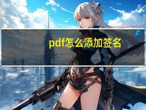 pdf怎么添加签名（PDF怎么添加水印）