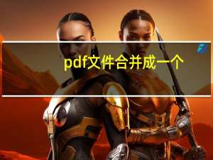 pdf文件合并成一个（pdf多个文件合成一个）