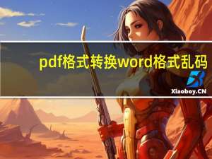 pdf格式转换word格式乱码（pdf格式转换word）