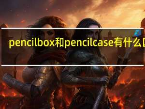 pencil box和pencil case有什么区别