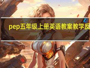 pep五年级上册英语教案教学反思（pep五年级上册英语教案）