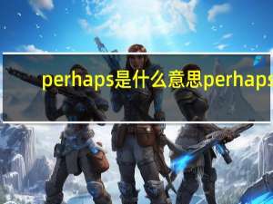 perhaps是什么意思perhaps