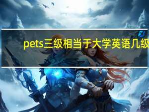 pets三级相当于大学英语几级（PETS3相当于大学英语几级）